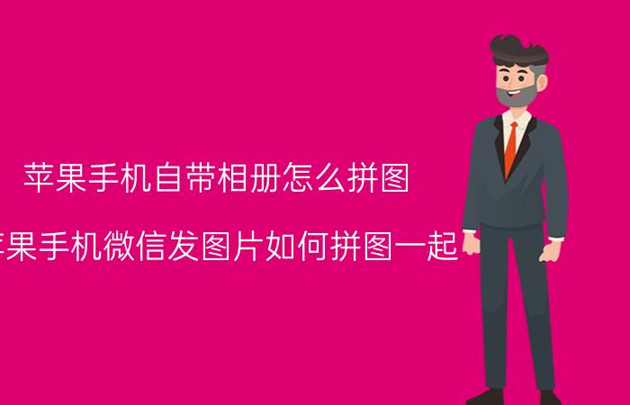 苹果手机自带相册怎么拼图 苹果手机微信发图片如何拼图一起？